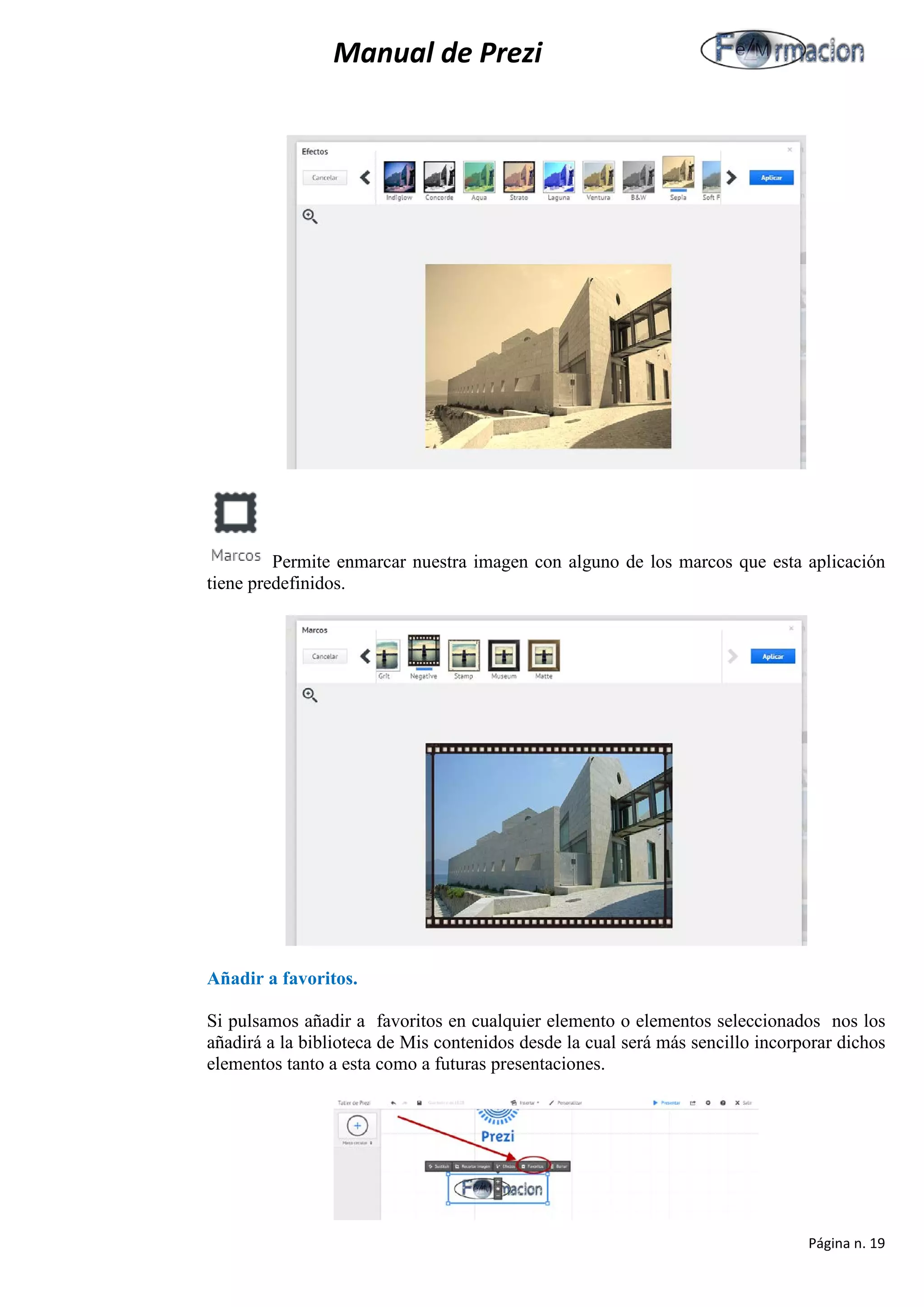 Manual de Prezi 
Permite enmarcar nuestra imagen con alguno de los marcos que esta aplicación tiene predefinidos. 
Añadir a favoritos. 
Si pulsamos añadir a favoritos en cualquier elemento o elementos seleccionados nos los añadirá a la biblioteca de Mis contenidos desde la cual será más sencillo incorporar dichos elementos tanto a esta como a futuras presentaciones. 
Página n. 19 
 