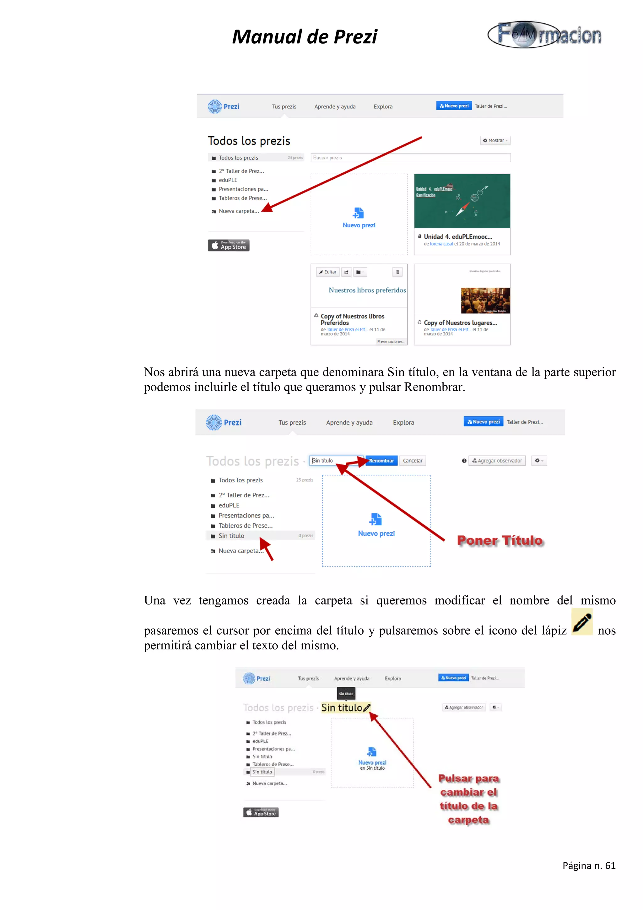 Manual de Prezi 
Nos abrirá una nueva carpeta que denominara Sin título, en la ventana de la parte superior podemos incluirle el título que queramos y pulsar Renombrar. 
Una vez tengamos creada la carpeta si queremos modificar el nombre del mismo pasaremos el cursor por encima del título y pulsaremos sobre el icono del lápiz nos permitirá cambiar el texto del mismo. 
Página n. 61 
 