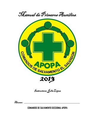 Manual de Primeros Auxilios.
2013
Instructora: Julia López
Alumno:
COMANDOS DE SALVAMENTO SECCIONAL APOPA
 