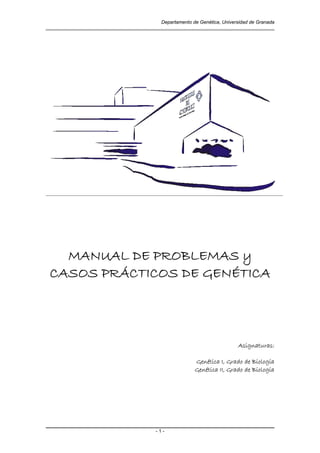 Departamento de Genética, Universidad de Granada
- 1 -
MANUAL DE PROBLEMAS y
CASOS PRÁCTICOS DE GENÉTICA
Asignaturas:
Genética I, Grado de Biología
Genética II, Grado de Biología
 