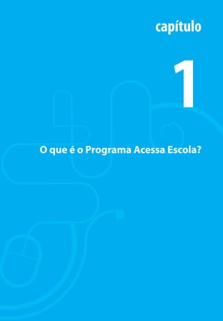 capítulo



                                                1
                      O que é o Programa Acessa Escola?




                                                      9

manualmiolo1.indd 9                                   2/6/2009 10:29:27
 