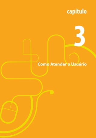 capítulo



                                       3
                       Como Atender o Usuário




                                           25

manualmiolo1.indd 25                        2/6/2009 10:29:30
 