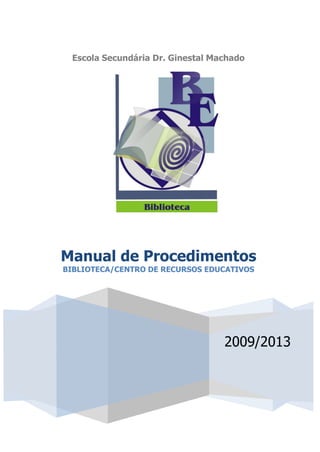 Escola Secundária Dr. Ginestal Machado




Manual de Procedimentos
BIBLIOTECA/CENTRO DE RECURSOS EDUCATIVOS




                                  2009/2013
 