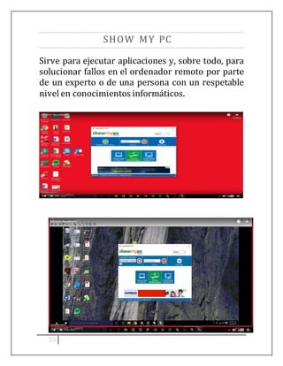 39
SHOW MY PC
Sirve para ejecutar aplicaciones y, sobre todo, para
solucionar fallos en el ordenador remoto por parte
de un experto o de una persona con un respetable
nivel en conocimientos informáticos.
 