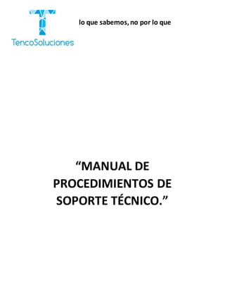“Cobramos por lo que sabemos,no por lo que
hacemos.”
“MANUAL DE
PROCEDIMIENTOS DE
SOPORTE TÉCNICO.”
 