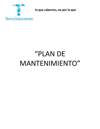 “Cobramos por lo que sabemos,no por lo que
hacemos.”
“PLAN DE
MANTENIMIENTO”
 