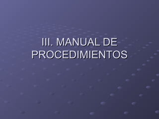 III. MANUAL DE
PROCEDIMIENTOS
 
