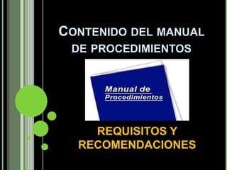 CONTENIDO DEL MANUAL
 DE PROCEDIMIENTOS




    REQUISITOS Y
  RECOMENDACIONES
 
