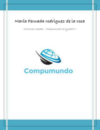 Maria Fernada rodriguez de la rosa
Si buscas calidad… Compumundo te ayudara!!!
 