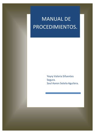 MANUAL DE
PROCEDIMIENTOS.
Yeyry Valeria Sifuentes
Segura.
Saul Aaron Sotelo Aguilera.
 