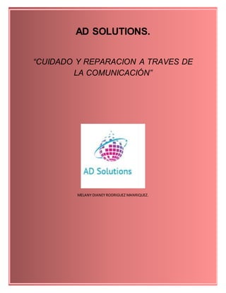1
AD SOLUTIONS.
“CUIDADO Y REPARACION A TRAVES DE
LA COMUNICACIÓN”
MELANY DIANEY RODRIGUEZ MANRIQUEZ.
 