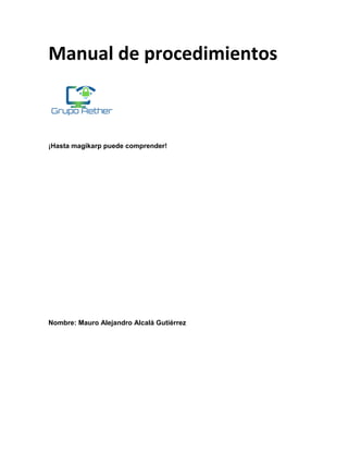 Manual de procedimientos
¡Hasta magikarp puede comprender!
Nombre: Mauro Alejandro Alcalá Gutiérrez
 