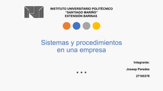 Sistemas y procedimientos
en una empresa
INSTITUTO UNIVERSITARIO POLITÉCNICO
“SANTIAGO MARIÑO”
EXTENSIÓN BARINAS
Integrante:
Jossep Paredes
27165378
 