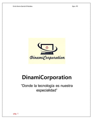 Erick AlexisGarcíaVillalobos Gpo. 4°E
pág. 1
DinamiCorporation
“Donde la tecnología es nuestra
especialidad”
 