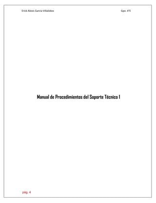 Erick Alexis García Villalobos Gpo. 4°E
pág. 4
Manual de Procedimientos del Soporte Técnico 1
 