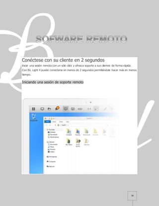 30
Conéctese con su cliente en 2 segundos
Inicie una sesión remota con un sólo click y ofrezca soporte a sus clientes de forma rápida.
Con ISL Light 4 puede conectarse en menos de 2 segundos permitiéndole hacer más en menos
tiempo.
Iniciando una sesión de soporte remoto
 
