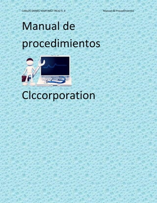 CARLOS DANIEL MARTINEZ TREJO 4.-E Manual de Procedimientos
Manual de
procedimientos
Clccorporation
 