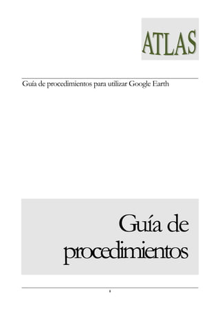 i
Guía de procedimientos para utilizar Google Earth
Guía de
procedimientos
 