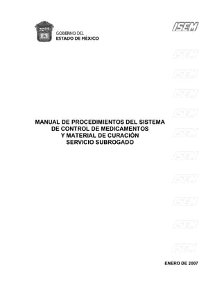 MANUAL DE PROCEDIMIENTOS DEL SISTEMA
DE CONTROL DE MEDICAMENTOS
Y MATERIAL DE CURACIÓN
SERVICIO SUBROGADO
ENERO DE 2007
 
