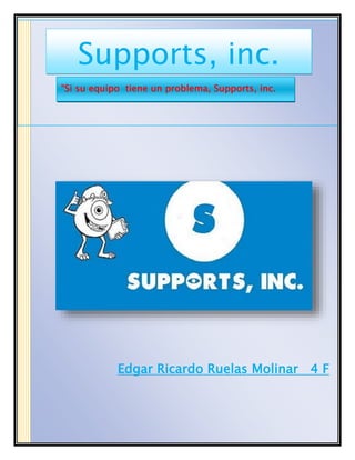 Edgar Ricardo Ruelas Molinar 4 F
Supports, inc.
“Si su equipo tiene un problema, Supports, inc.
Estará ahí”
 