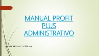 MANUAL PROFIT
PLUS
ADMINISTRATIVO
GLEIVER ARVELO V-26.268.589
 
