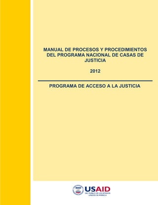 MANUAL DE PROCESOS Y PROCEDIMIENTOS DEL PROGRAMA NACIONAL DE CASAS DE JUSTICIA 
2012 
PROGRAMA DE ACCESO A LA JUSTICIA 
 