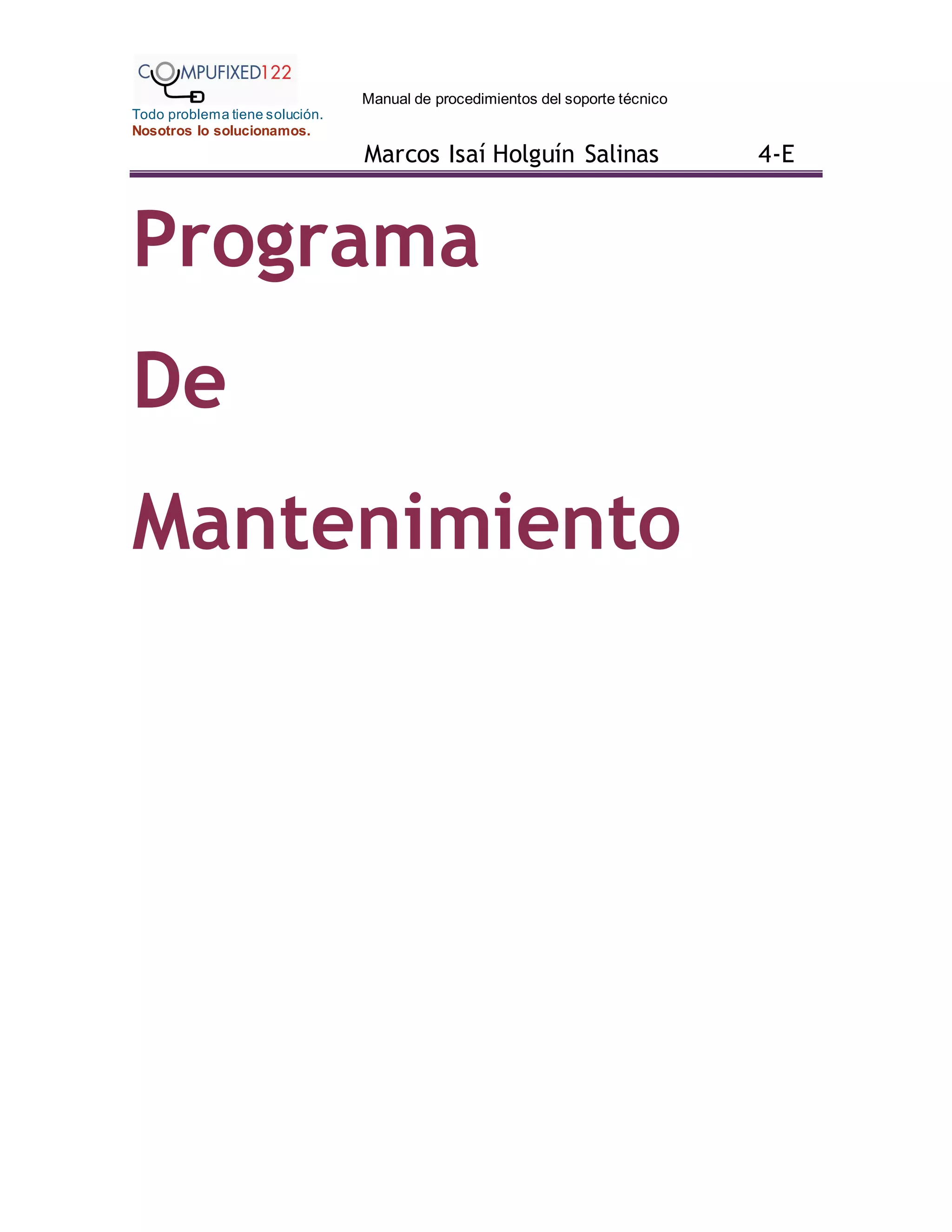 Manual de procedimientos del soporte técnico
Todo problema tiene solución.
Nosotros lo solucionamos.
Marcos Isaí Holguín Salinas 4-E
Programa
De
Mantenimiento
 