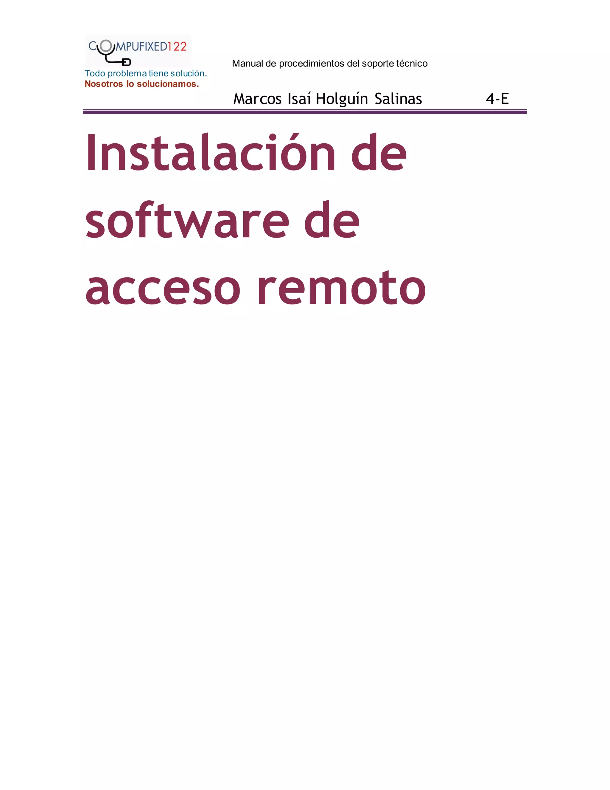 Manual de procedimientos del soporte técnico
Todo problema tiene solución.
Nosotros lo solucionamos.
Marcos Isaí Holguín Salinas 4-E
Instalación de
software de
acceso remoto
 