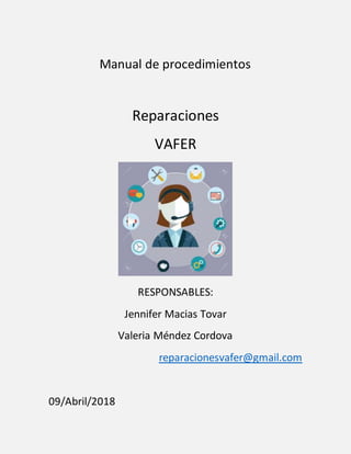 Manual de procedimientos
Reparaciones
VAFER
RESPONSABLES:
Jennifer Macias Tovar
Valeria Méndez Cordova
reparacionesvafer@gmail.com
09/Abril/2018
 