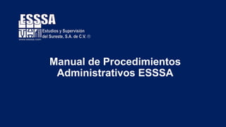 Manual de Procedimientos
Administrativos ESSSA
 