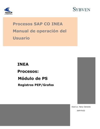 Procesos SAP CO INEA
Manual de operación del
Usuario
Autor:Lic. Henry Clemente
SAP-FI-CO
INEA
Procesos:
Módulo de PS
Registros PEP/Grafos
 