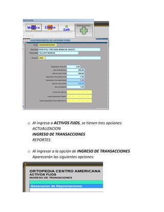 o Al ingresa a ACTIVOS FIJOS, se tienen tres opciones:
ACTUALIZACION
INGRESO DE TRANSACCIONES
REPORTES
o Al ingresar a la opción de INGRESO DE TRANSACCIONES
Aparecerán las siguientes opciones:
 