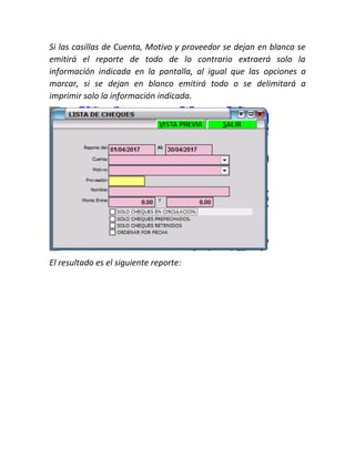 Si las casillas de Cuenta, Motivo y proveedor se dejan en blanco se
emitirá el reporte de todo de lo contrario extraerá solo la
información indicada en la pantalla, al igual que las opciones a
marcar, si se dejan en blanco emitirá todo o se delimitará a
imprimir solo la información indicada.
El resultado es el siguiente reporte:
 