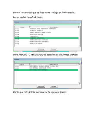 Para el tercer nivel que es línea no se trabaja en la Ortopedia.
Luego pedirá tipo de Articulo:
Para PRODUDTO TERMINADO se detallan los siguientes Marcas:
Por lo que este detalle quedará de la siguiente forma:
 
