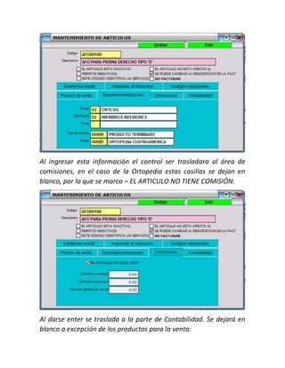 Al ingresar esta información el control ser trasladara al área de
comisiones, en el caso de la Ortopedia estas casillas se dejan en
blanco, por lo que se marca – EL ARTICULO NO TIENE COMISIÓN.
Al darse enter se traslada a la parte de Contabilidad. Se dejará en
blanco a excepción de los productos para la venta:
 