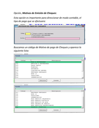 Opción, Motivos de Emisión de Cheques:
Esta opción es importante para direccionar de modo contable, el
tipo de pago que se efectuara:
Buscamos un código de Motivo de pago de Cheques y aparece la
siguiente lista:
 