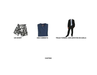 UN SHORT   UNA CAMISETA      TRAJE FORMAL CON ZAPATOS DE ZUELA




                   CASTING
 