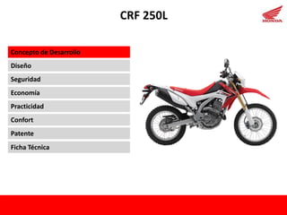 CRF 250L
Concepto de Desarrollo
Diseño

Seguridad
Economía
Practicidad
Confort
Patente
Ficha Técnica

 