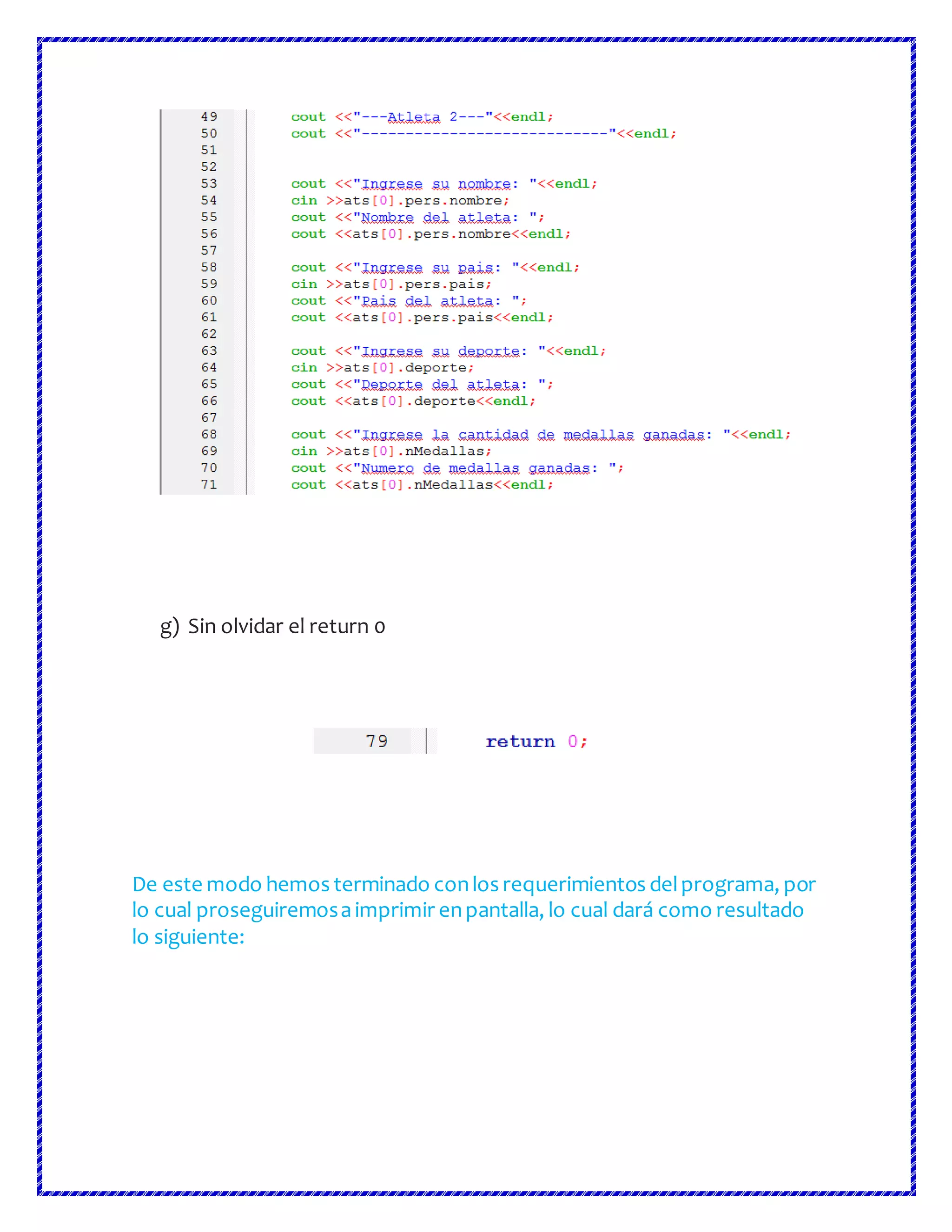 g) Sin olvidar el return 0
De este modo hemos terminado conlos requerimientos delprograma, por
lo cual proseguiremosaimprimir enpantalla, lo cual dará como resultado
lo siguiente:
 