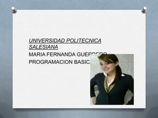 UNIVERSIDAD POLITECNICA
SALESIANA
MARIA FERNANDA GUERRERO
PROGRAMACION BASICA
 