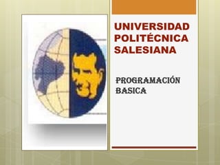 UNIVERSIDAD
POLITÉCNICA
SALESIANA
PROGRAMACIÓN
BASICA
 
