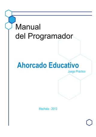 Manual
del Programador
Ahorcado Educativo
Juego Práctico
Machala - 2013
 