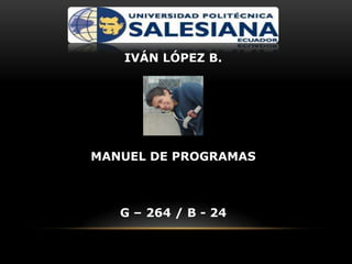 IVÁN LÓPEZ B.
MANUEL DE PROGRAMAS
G – 264 / B - 24
 
