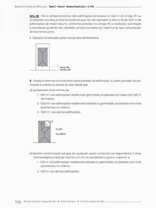 Arb, 63 - Para comportimentos das ediPicações previstos na item II do a r t i g o 53, ou
localizados aos dois primeiros ondares que não ultrapassem a altura (h) de 12,00 m de
ediPicações de maior altura, conPorme previsto no a r t i g o 99, a insoiação, iluminação
e ventilação poderão sen tombem, proporcionadas por a b e r t u r a s que comuniquem
d i r e t a m e n t e pora:
I - Espaços constituídos pelos recuos dos olinhamentos;
II - Espaços internos circunscritos pelas paredes da ediPicação, ou petas paredes da edi-
Picação e a divisa ou divisas do lote, desde que:
a) apresentem área minima de:
1 - SOO nv, nos ediPicações residenciais geminadas. projetadas em lotes com 3,40 m
de Prente;
2 -10,00 m1', nas ediPicações residenciais isoladas ou geminadas. projetadas com t r ê s
pavimentes, no máximo;
3 - )5i00 m1, nas demois ediPicações.
VI Dfc3.C0m
b) tenham conPormação tal que. em qualquer seção horizontal correspondente á área
mínima exigtaa, possa ser inscrito um círculo de diâmetro igual ou superior a:
t • 2,00 m, nas ediPicações residenciais isoladas ou geminadas. projetadas com t r ê s
pavimentes, no máximo;
2 - 2,50 m, nas demais ediPicações..
recuo d®
frente > A2
 