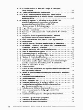 F - 25 - O conceito estético do "Belo" nos Códigos de Edificações,
Casos históricos . 461
F - 26 • Galeria de pedestres- Uma bela tentativa . . . . . . . . . . 465
F - 27 - O BEDD - "Basic Engineering Design Data" (Dados Básicos
de Projeto da Engenharia) ou Relatório Sumário Permanentemente
Atualizado - RSPA 467
F - 28 - Direitos de passagem - A bela galeria no centro de São Paulo
e os três ferry boats que funcionam dia e noite de graça,
atravessando o Reservatório Billings, em São Paulo
- Também um caso de direito de passagem .470
F - 29 - O que é área urbana em um município?. .474
F - 30 - Cremação e crematõrios , , . . , , , , , , 475
F - 31 - Conversão de unidades de medida - Grafia e simbola das unidades 477
F - 32 - Currais 481
F -33 - Comprando muitos equipamentos e materiais - índice de
equipamentos e lista de materiais. Folha de dados 485
F - 34 - Obras particulares em áreas públicas - Como regulamentá-las,..,..,.., 495
F - 35 - Fotos urbanas 499
F - 36 - Serviços públicos e utilidades prediais - Níveis de atendimento 501
F - 37 - As idades e a Construção Civil - Relação altura e pesos de adultos
- Obesidade - e Destros - e Canhotos 502
F - 38 - Algumas orientações sobre o projeto de helipontos , . . . , . 506
F - 39 - Áreas de preservação permanente .507
F - 40 - Dados para projeto de fumódromos 511
F - 41 - Impermeabilização - Importância - Vários tipos , . , , , . . , . . .513
F - 42 - Técnicas de vistoria de edificações. , , , . , , , , , , , .515
F - 43 - Aquecimento solar de água para edificações 516
F - 44 - Incineradores para lixo e para outros usos, como incineradores para
remédios condenados, dinheiro falso, restos de animais etc 521
F - 45 - Política de almoxarifado de obra 525
F - 46 - Casa de caldeiras 532
F - 47 - Cálculo de áreas pelo método dos arquitetos (método das quadrículas).
Dica que não está nos livros 536
F - 48 - Modelo de proposta de serviços de projetos de arquitetura, engenharia
e tecnologia . , . . . , , . . . 539
F - 49 - Iluminação predial de emergência 543
F - 50 - Laudêmios e foros ,547
F - 51 - Telhas - Dados para uso 548
F - 52 - Projetos e funcionamento de banheiros públicos , , . , , . . . , . . 553
F - 53 - Questões ligadas aos Códigos de Edificações e que foram
para discussões nos tribunais 555
F - 54 - Relações com a vizinhança durante as obras 558
F - 55 - Como interpretar as contas de água, gás e eletricidade
de uma edificação 561
F - 56 - Exigências mínimas para uma edificação popular (unifamiliar) 566
F - 57 - Corri mãos e guarda-corpos (para peitos) 568
F - 58 - Deficiências de mobiliário e utensílios 571
F - 59 - Viela sanitária - Faixa "non edificandi" 576
 
