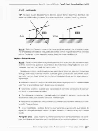 Arb. 87 - confcinuoção
§ • As óguos pluviais das coberturas deverâa escoar dentro dos limites do imóvel não
sendo permitido o desaguornento diretamente sobre os lotes vizinhos ou logradouros.
Arb. 88 - As Fundações, estruturas coberturas, paredes, pavimento e acabamentos se-
rão projetados calculados e executodos de acordo com as respectivas normas técnicas
oficiais, Fundações junto a superestruturas devem ser impermeabilizadas
Seção B - índices Técnicos
Arb. 89 - Serão consideradas as seguintes características técnicas dos elementos cons-
trutivos, conPorme o qualidade e quantidade dos materiais, a integração dos seus com-
ponentes. bem como as condições de sua utilização;
I - Resistência aa Pogo - avaliada pelo tempo que o elemento construtivo, quando exposta-
ao Pego, pode resistir sem se inPlarnar ou expelir gases combustíveis, sem perder a coe-
são ou Forma, nem deixar passar para a Face oposta elevação de temperatura superior
á prePixoda;
II • Isolamento térmico - avaliado de modo inversamente proporcional ã oondutibilidade
catoriPica (transmissão de calor) do elemento construtivo;
III • Isolamento acústico • avaliado pela capacidade do elemento construtivo de atenuar
ou reduzir a transmissão de ruídos;
IV - Condicionamento acústico • avaliado pela capacidade do elemento construtiva de
absorver os ruídos, com base no tempo de reverberação;
V Resistência • avaliada pelo comportamentodo elemento construtiva submetido a com-
pressão, Plexão e choque;
Vi - Impermeabilidade • avaliada de Porma inversamente proporcional ã quaneidade de
água absorvida pelo elemento construtivo, opôs determinado tempo de exposição a esse
liquido.
ParágraPo único - Cada material ou elemento construtivo serã considerado nas condi-
ções de utilização e o seu desempenho avaliado em ensaios Pixados pelas normas oPicia«s.
 