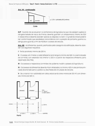 Arb. 141 - confcinuoção
wc forraria
£ 2,30 m pé-direito (P D.) mínimo
Corte
§ 2S - Guando não se situarem no alinhamento de logradouros que não estejom sujeitos ã
obrigatoriedade de recuo de Prente, deverão guardar um aPastamento mínimo de 5,00
m dessa linha e deverão atender apenas ao disposto no item I O grodil do imóvel poderá
t e r conPormação que estobeleça concordância com a posição da portaria, guarita ou
abrigo para guarda, a Pim de Facilitar o acesso de veículos.
Arb. 142 - As bilheterias, quando justificadas pela categoria do ediPicação, deverão aten-
der aos seguintes requisitos-
I • Terão pé-direito mínimo de 2,30 m;
II - O acessa em Prente a cado bilheteria t e r á largura mínima de 0,90 rn e será dotada
de corrimão, com extensão não inPerior o 3,00 m a partir do respectivo bilheteria para
separação das Pilas
III - Os acessos e respectivos corrirnões não poderão invadir o passeio do logradouro;
IV - Os acessos ãs bilheterias deverão Picar apostados no mínimo, 4,00 m das partas prin-
cipais de entrada paro o público ou das Faixas de circulação de veículos:
V - Se o interior Por subdividido em celas, estas terão órea minima de 1,00 m2', com dimen-
são mínima de 0,80 m.
í 0,35
Planta
a 0.90 m
 