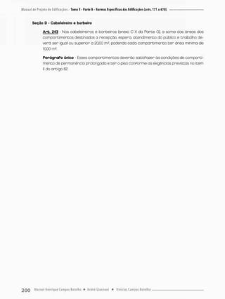 Seção D - Cabeleireiro e barbeiro
Are. 243 - Nos cabeleireiros e barbeiros (o nexo C X do Ponte G), o somo dos áreos dos
compartimentos destinados a recepção, espero, atendimento do pública e trabalho de-
verá ser iguol ou superior a £0,00 rn2, podendo coda com porei mento cer área minimo de
10,00 m2.
ParágraPo único - Esses compartimentos deverão satisPozer òs condições de comporti-
mento de permanência prolongada e t e r o piso conPorme as exigências previstas no item
II do artigo 82.
 