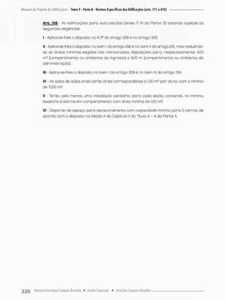 Arb, 316 • As edsPicaçoes para auto-escolas (anexo F. IV da Parte G} estarão sujeitas às
seguintes exigências:
I - Apfica-se-lhes o disposto na § 2a do artigo 299 e no artigo 305;
II - Aplica-se-Shes o disposto no item Ido artigo 292 e no item lido artigo 291, mas reduzindo-
se as óreas mínimas exigidas nas mencionadas disposições para, respectivamente, 4,00
m? (compartimento ou ambiente de ingresso) e 8,00 rn (compartimento ou ombiente do
administração},
III - Aplica-se-lhes a disposto na item I do artigo 309 e no item IV do artigo 314;
iv - As solas de aulas orass terão ãrea correspondente a 1,20 m2 por oluno, com o mínimo
de 10,00 m2;
V - Terão, pelo menos, uma instalação sanitária, para cada seção, contendo, no mínimo,
lovotório e latrina em compartimento com óreo mínima de 1,50 m^;
VI - Disponõo de espaço para estacionamento com capacdade mínima para 3 corros de
acordo com o disposto na Seção A do Capitulo 1
1 do Titulo A - A da Parte A.
 