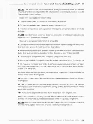 Arb, 387 - Aos matadouros avícobs aplicam-se as exigências relativas aos matadouros
em geral, previstas rios artigos 385 e 336, adaptadas ãs condições peculiares do produto.
Exige-se, ainda, que contenham:
I - Locais pora seporação das oves em lotes;
II - Compartimento para matança, com ãrea mínima de 20,00 rn2;
III Tanques apropriados para lavagem e preparo dos produtos;
IV - Instalações prigorípicas, com capacidade minima paro armazenamento do produção
de 6 dias.
Arb, 388 - As indústrias de conservas de carnes, pescados e produtos derivados deverão
satisPozer ainda, òs seguintes condições
I - Observarão o disposto nos itens I e II do artigo 386;
I] - Os compartimentos, instalações edependências serão separados segundo a natureza
do trabalho e o gênero da matéria-prima e do produto;
III - Haverá instalações de água quente e Pria em quantidade suPrcien.De para as necessi-
dades do trabalho e sistema, que observarão o disposto no item Vlll do artigo 232;
IV - Terão tanques apropriados para lavagem ou preparo de produtos;
V - As cozinhas obedecerão ás prescrições dos artigos 214, 215 e 216 e do § 1? do ortigo 219;
VI Os Pcgões ou Pornos serão providos de coiPas e exaustores que garantam a tiragem
de a r quente e Pumaça, bem como de chaminés, se Por o caso, que observem o disposto
no item iv do artigo 378;
VII - Haverá instalações Pnigor[Picas com capacidade proporcional ás necessidades, de
acordo com o item X do artigo 232;
VIII - O compartimento para desosso de carnes ou peixes deverá satisPozer ao disposto
no artigo 227
§ 1a - Nas indústrias de que t r o t o este artigo não será permitido a utilização de tanques,
nem depãsitos com revestimento de cimento, para guarda ou benePic ia mento de carnes
gorduras e pescados.
§ 2= - As indústrias de pescado deverão dispor de tanques para salga de peixe.
§ 3a - Junto aos matadouros, PrigoriPicos e demais indústrias de carne e derivados, não
poderão ser construídas ou instaladas casas de carne, açougues ou congêneres
Arb, 389 - As Fábricas de conservas de ovos t e r ã o dependências apropriadas para rece-
bimento, manipulação e elaboração, preparo e embalagem dos produtos.
 